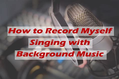 How to Record Myself Singing with Background Music: A Symphony of Chaos and Creativity